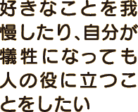 好きなことを我慢したり、自分が犠牲になっても人の役に立つことをしたい